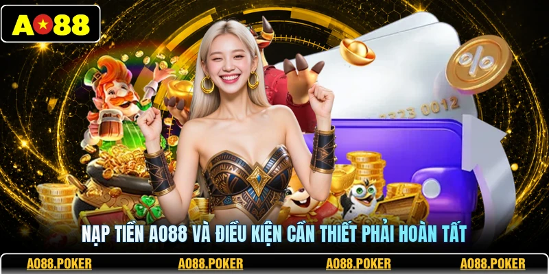 Nạp Tiền AO88 1 Nạp tiền AO88 và điều kiện cần thiết phải hoàn tất
